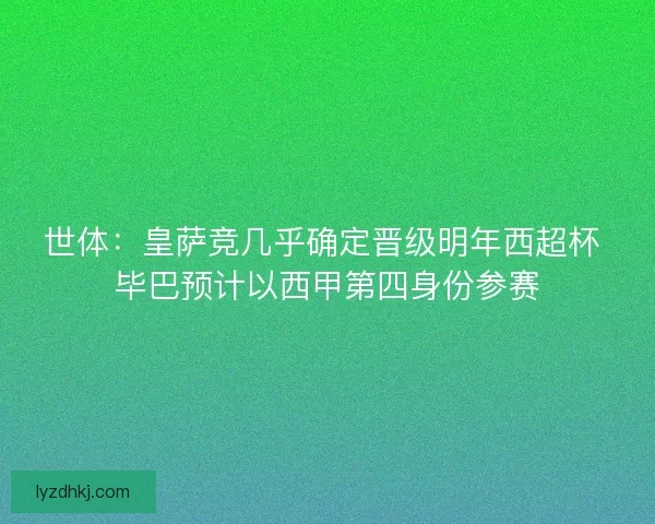 世体：皇萨竞几乎确定晋级明年西超杯 毕巴预计以西甲第四身份参赛