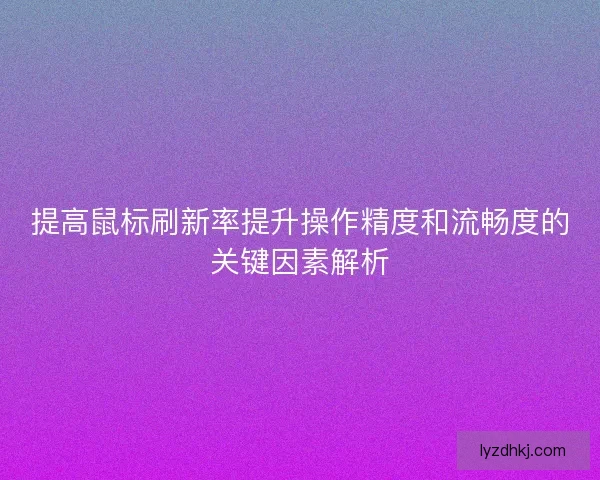 提高鼠标刷新率提升操作精度和流畅度的关键因素解析