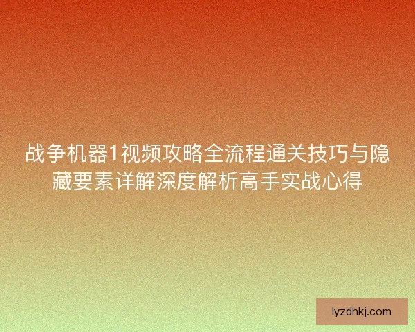 战争机器1视频攻略全流程通关技巧与隐藏要素详解深度解析高手实战心得 战争机器1视频攻略全流程通关技巧与隐藏要素详解深度解析高手实战心得