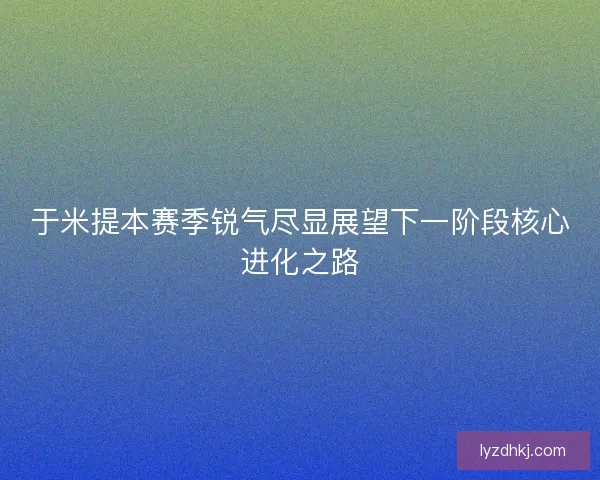 于米提本赛季锐气尽显展望下一阶段核心进化之路