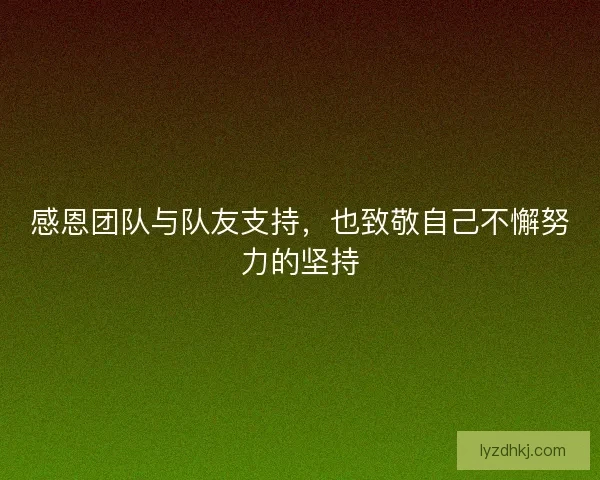 感恩团队与队友支持,也致敬自己不懈努力的坚持 感恩团队与队友支持,也致敬自己不懈努力的坚持