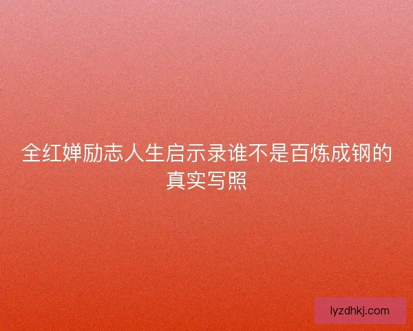 全红婵励志人生启示录谁不是百炼成钢的真实写照 全红婵励志人生启示录谁不是百炼成钢的真实写照