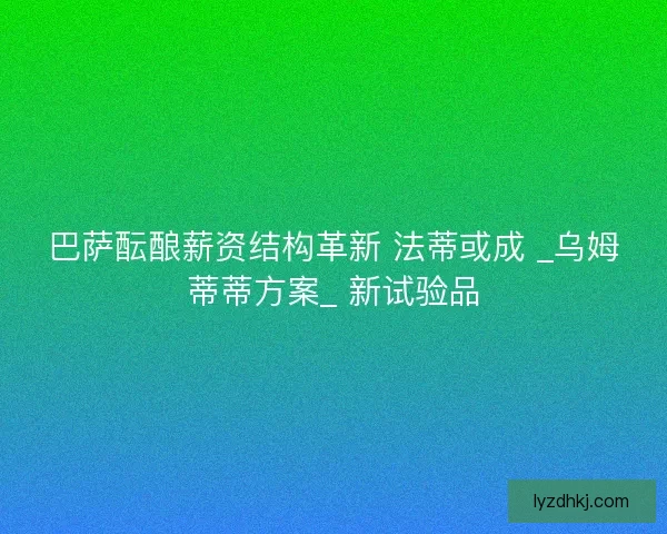 巴萨酝酿薪资结构革新 法蒂或成 _乌姆蒂蒂方案_ 新试验品